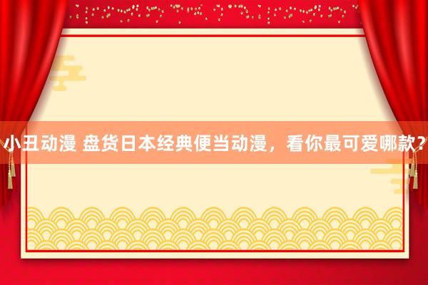小丑动漫 盘货日本经典便当动漫，看你最可爱哪款？