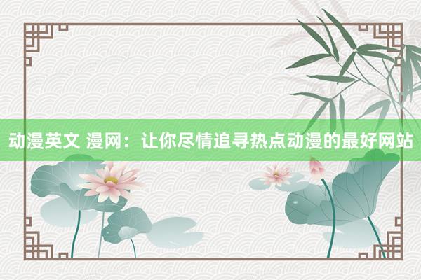 动漫英文 漫网：让你尽情追寻热点动漫的最好网站