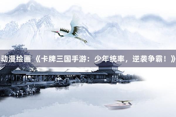 动漫绘画 《卡牌三国手游：少年统率，逆袭争霸！》